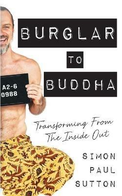 Burglar to Buddha: Transforming from the Inside Out - Simon Paul Sutton - cover