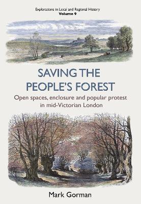 Saving the People’s Forest: Open spaces, enclosure and popular protest in mid-Victorian London - Mark Gorman - cover