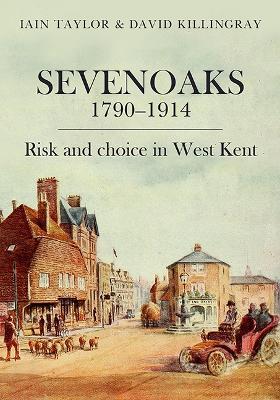 Sevenoaks 1790–1914: Risk and choice in West Kent - Iain Taylor,David Killingray - cover