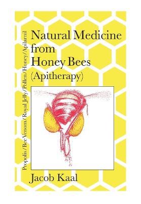 Natural Medicine from Honey Bees (Apitherapy): Bees; propolis, bee venom, royal jelly, pollen, honey, apilarnil - Jacob Kaal - cover