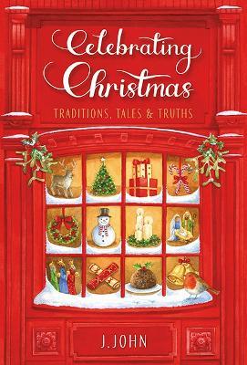 Celebrating Christmas: Traditions, Tales and Truths - J. John - cover