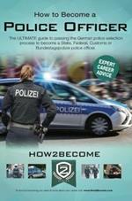 How to Become a German Police Officer: The ULTIMATE guide to passing the German police selection process to become a State, Federal, Customs or Bundestagepolizie