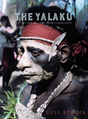 The Yalaku: History and Warfare in the Middle Sepik - Ross Bowden - cover