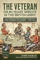 The Veteran or 40 Years' Service in the British Army: The Scurrilous Recollections of Paymaster John Harley 47th Foot - 1798-1838