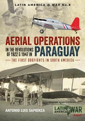 Aerial Operations in the Revolutions of 1922 and 1947 in Paraguay: The First Dogfights in South America - Antonio Luis Sapienza - cover