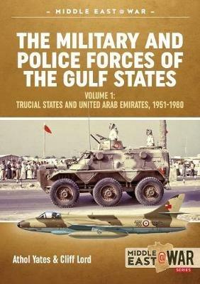 The Military and Police Forces of the Gulf States: Volume 1 the Trucial States and United Arab Emirates 1951-1980 - Athol Yates,Cliff Lord - cover