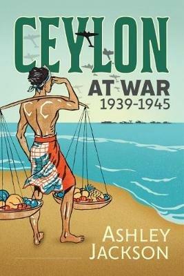 Ceylon at War, 1939-1945 - Ashley Jackson - cover