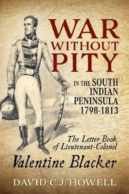 War without Pity in the South Indian Peninsula 1798-1813: The Letter Book of Lieutenant-Colonel Valentine Blacker.' - David C.J. Howell - cover
