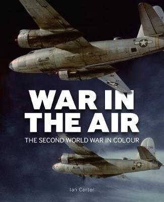 War In The Air: The Second World War in Colour - Ian Carter - cover