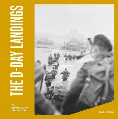 The D-Day Landings: IWM Photography Collection - Stephen Walton - cover