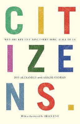 Citizens: Why the Key to Fixing Everything is All of Us - Jon Alexander - cover