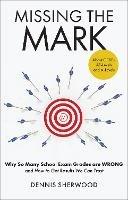 Missing the Mark: Why So Many School Exam Grades are Wrong – and How to Get Results We Can Trust - Dennis Sherwood - cover