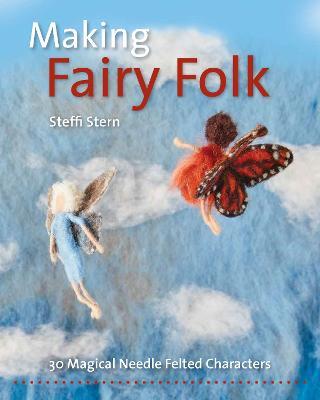 Making Fairy Folk: 30 Magical Needle Felted Characters - Steffi Stern - cover