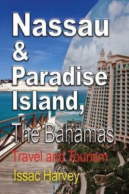 Nassau & Paradise Island, The Bahamas: Travel and Tourism - Harvey Issac - cover