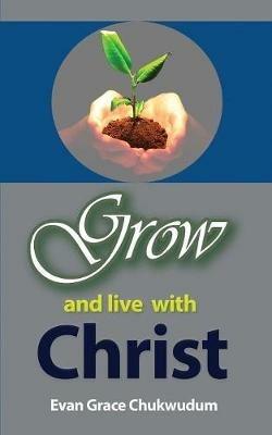 Grow and Live With Christ - Grace Evangelist Chukwudum - cover