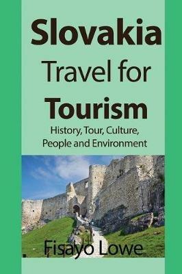 Slovakia Travel for Tourism: History, Tour, Culture, People and Environment - Fisayo Lowe - cover