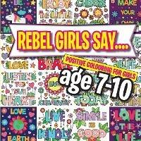 Rebel Girls Say....: Positive Colouring For Girls age 7-10 - Christina Rose - cover