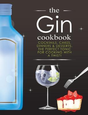 The Gin Cookbook: Cocktails, Cakes, dinners & Desserts. The Perfect Tonic For Cooking With A Twist! - Cooknation - cover