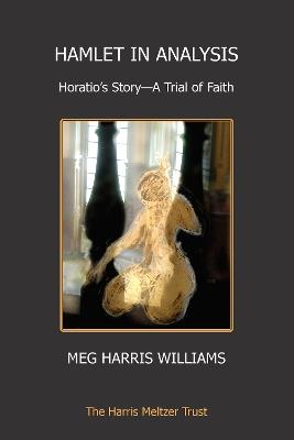 Hamlet in Analysis: Horatio’s Story—A Trial of Faith - Meg Harris Williams - cover