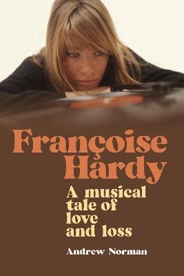 Francoise Hardy: A musical tale of love and loss - Andrew Norman - cover