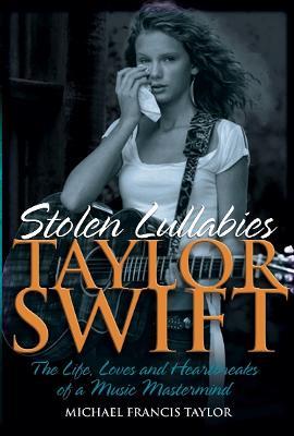 Taylor Swift - Stolen Lullabies: The life, loves and heartbreaks of a music mastermind - Michael Francis Taylor - cover