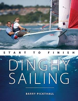 Dinghy Sailing Start to Finish: From Beginner to Advanced: the Perfect Guide to Improving Your Sailing Skills - Barry Pickthall - cover