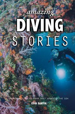 Amazing Diving Stories: Incredible Tales from Deep Beneath the Sea - John Bantin - cover