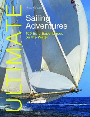 Ultimate Sailing Adventures: 100 Epic Experiences on the Water - Miles Kendall - cover