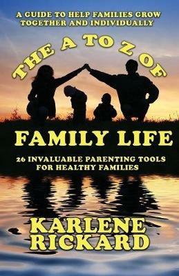 The A to Z of Family Life: 26 Invaluable Parenting Tools for Healthy Families - Karlene Rickard - cover