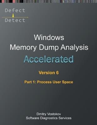 Accelerated Windows Memory Dump Analysis, Sixth Edition, Part 1, Process User Space: Training Course Transcript and WinDbg Practice Exercises with Notes - Dmitry Vostokov,Software Diagnostics Services - cover