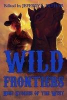 Wild Frontiers: Nine Stories of the West - Kevin M. Folliard,Misha Burnett,Jackson Kuhl - cover