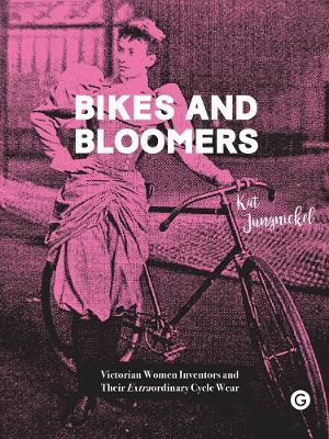 Bikes and Bloomers: Victorian Women Inventors and their Extraordinary Cycle Wear - Kat Jungnickel - cover