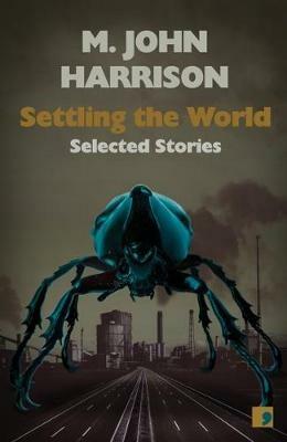 Settling the World: Selected Stories 1970-2020 - M. John Harrison - cover