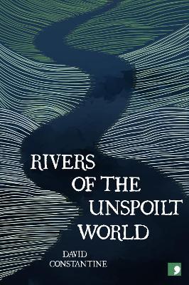 Rivers of the Unspoilt World - David Constantine - cover