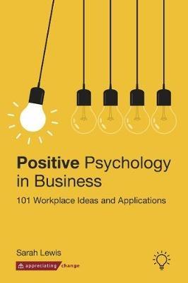 Positive Psychology in Business: 101 Workplace Ideas and Applications - Sarah Lewis - cover