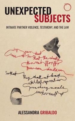 Unexpected Subjects - Intimate Partner Violence, Testimony, and the Law - Alessandra Gribaldo - cover