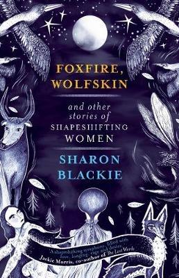 Foxfire, Wolfskin and Other Stories of Shapeshifting Women - Sharon Blackie - cover