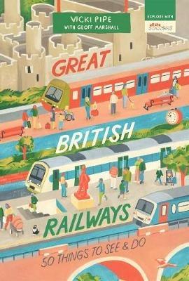 Great British Railways: 50 Things to See and Do - Vicki Pipe - cover