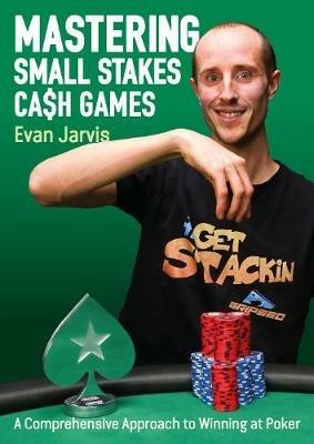 Mastering Small Stakes Cash Games: A Comprehensive Approach to Winning at Poker - Evan Jarvis - cover