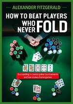 How to Beat Players Who Never Fold: Succeeding in Casino Poker Tournaments and Low Stakes Home Games