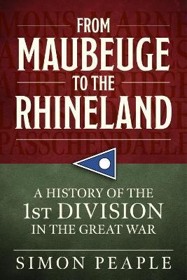 From Maubeuge to the Rhineland: History of the 1st Division in the Great War - Simon Peaple - cover