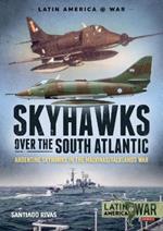 Skyhawks Over the South Atlantic: The Argentine Skyhawks in the Malvinas/Falklands War 1982