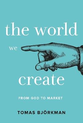 The World We Create: From God to Market - Tomas Bjorkman - cover