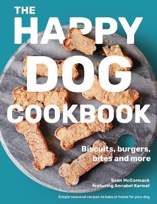 The Happy Dog Cookbook: Biscuits, Burgers, Bites and More: Simple Seasonal Recipes to Bake at Home for Your Dog - Sean McCormack - cover