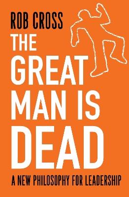 The Great Man is Dead: A New Philosophy for Leadership - Rob Cross - cover