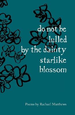 do not be lulled by the dainty starlike blossom - Rachael Matthews - cover