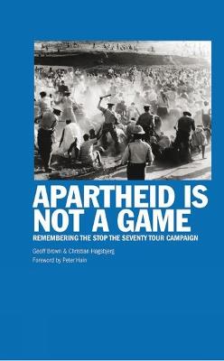 Apartheid Is Not A Game: Remembering the Stop the Seventy Tour Campaign - Geoff Brown,Christian Hogsbjerg - cover