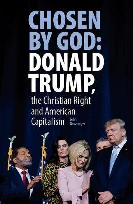 Chosen By God: Donald Trump, The Christian Right And American Capitalism - John Newsinger - cover
