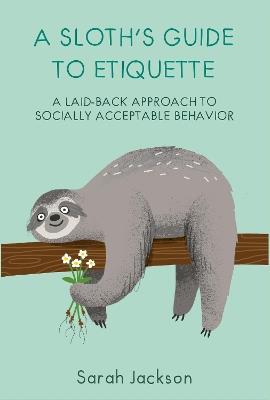 A Sloth's Guide to Etiquette: A Laid-Back Approach to Socially Acceptable Behavior - Sarah Jackson - cover