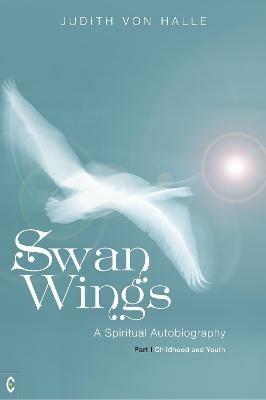 Swan Wings: A Spiritual Autobiography - Part I: Childhood and Youth - Judith von Halle - cover